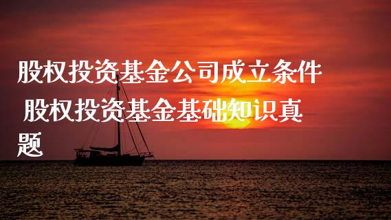 股权投资基金公司成立条件 股权投资基金基础知识真题