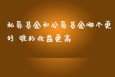 私募基金和公募基金哪个更好 谁的收益更高