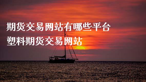 期货交易网站有哪些平台 塑料期货交易网站