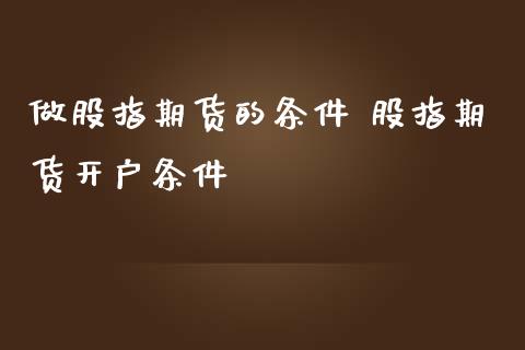 做股指期货的条件 股指期货开户条件