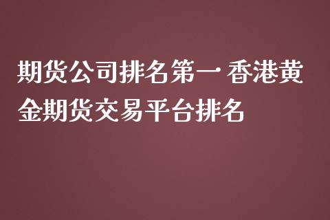 期货公司排名第一 香港黄金期货交易平台排名