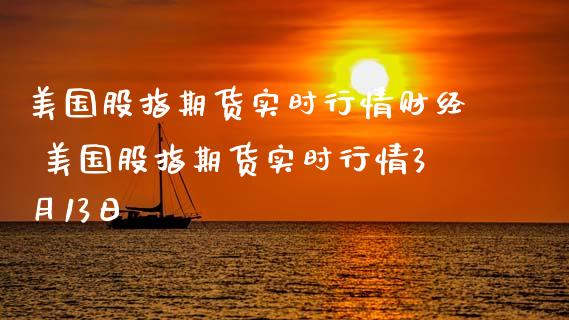 美国股指期货实时行情财经 美国股指期货实时行情3月13日