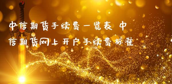 中信期货手续费一览表 中信期货网上开户手续费标准