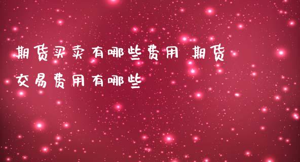 期货买卖有哪些费用 期货交易费用有哪些