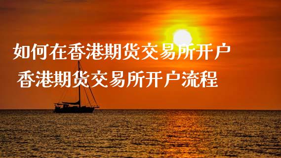 如何在香港期货交易所开户 香港期货交易所开户流程