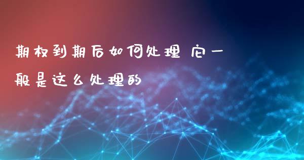 期权到期后如何处理 它一般是这么处理的