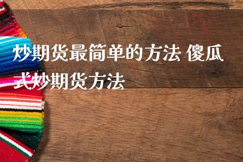 炒期货最简单的方法 傻瓜式炒期货方法