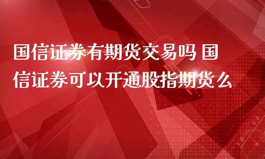 国信证券有期货交易吗 国信证券可以开通股指期货么