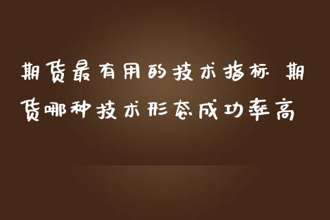 期货最有用的技术指标 期货哪种技术形态成功率高