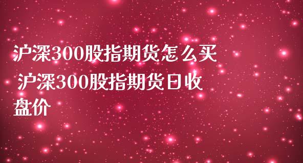 沪深300股指期货怎么买 沪深300股指期货日收盘价