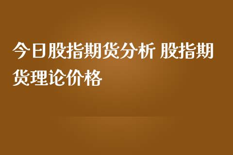 今日股指期货分析 股指期货理论价格