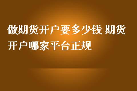 做期货开户要多少钱 期货开户哪家平台正规