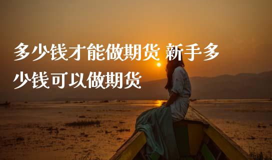 多少钱才能做期货 新手多少钱可以做期货