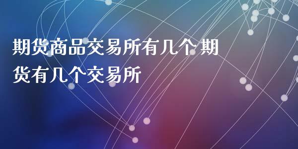 期货商品交易所有几个 期货有几个交易所