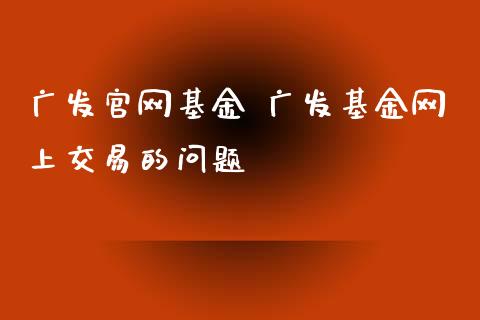 广发基金 广发基金网上交易的问题