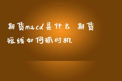 期货macd是什么 期货短线如何抓时机