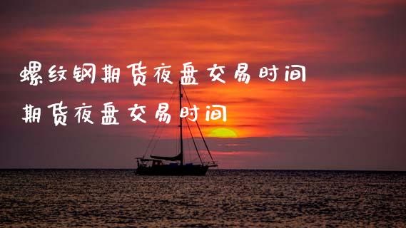 螺纹钢期货夜盘交易时间 期货夜盘交易时间