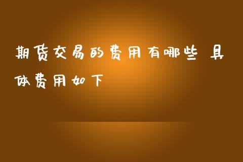 期货交易的费用有哪些 具体费用如下