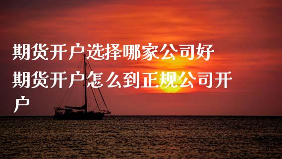 期货开户选择哪家公司好 期货开户怎么到正规公司开户