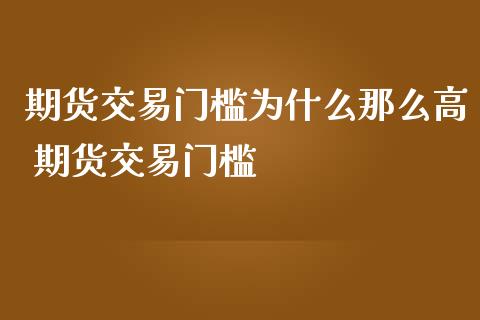 期货交易门槛为什么那么高 期货交易门槛