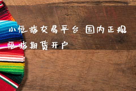小恒指交易平台 国内正规恒指期货开户