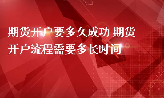 期货开户要多久成功 期货开户流程需要多长时间