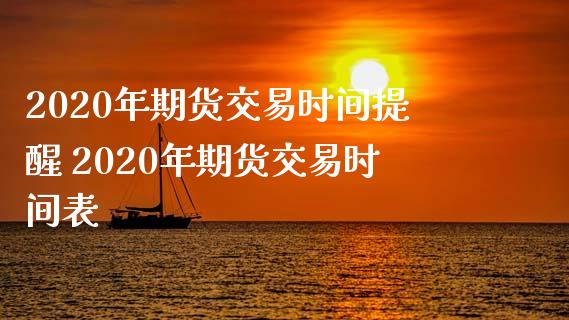 2020年期货交易时间提醒 2020年期货交易时间表