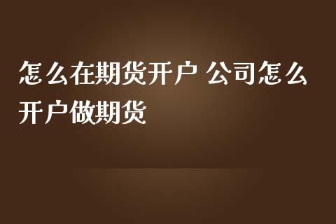 怎么在期货开户 公司怎么开户做期货