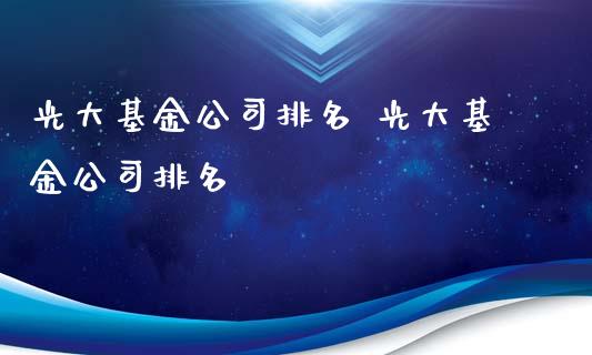 光大基金公司排名 光大基金公司排名