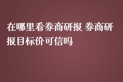 在哪里看券商研报 券商研报目标价可信吗