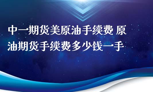 期货美原油手续费 原油期货手续费多少钱一手