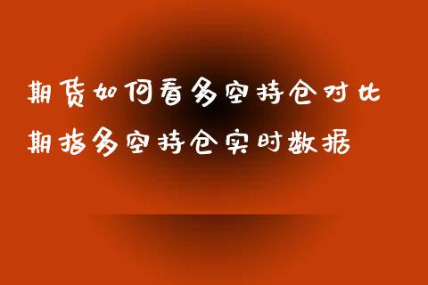 期货如何看多空持仓对比 期指多空持仓实时数据