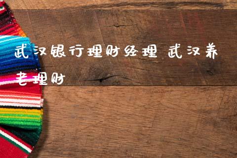 武汉银行理财经理 武汉养老理财