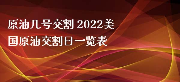 原油几号交割 2022美国原油交割日一览表