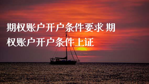 期权账户开户条件要求 期权账户开户条件上证