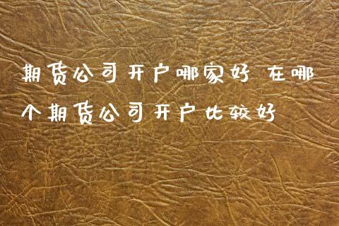 期货公司开户哪家好 在哪个期货公司开户比较好