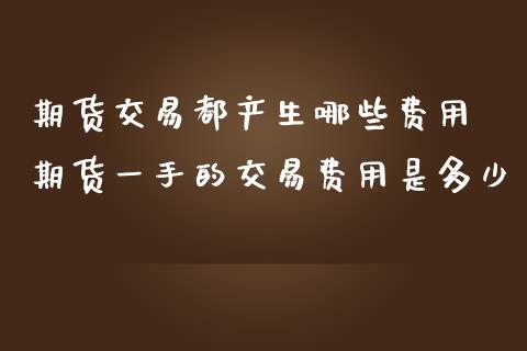 期货交易都产生哪些费用 期货一手的交易费用是多少