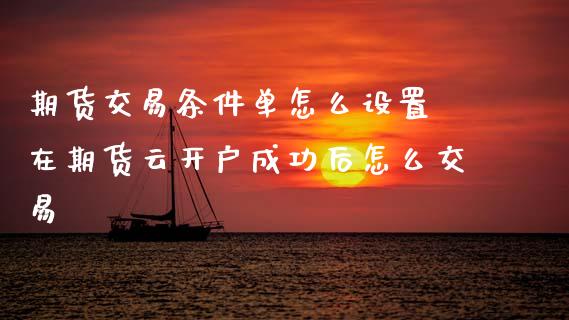 期货交易条件单怎么设置 在期货云开户成功后怎么交易