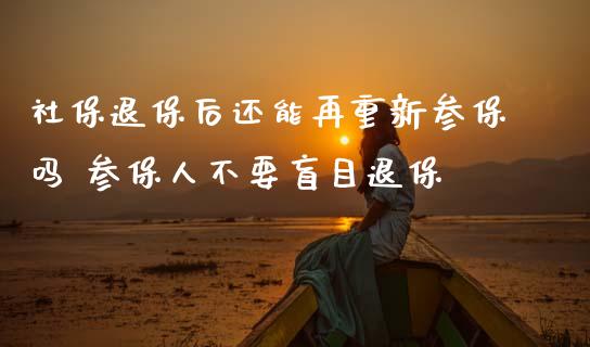 社保退保后还能再重新参保吗 参保人不要盲目退保
