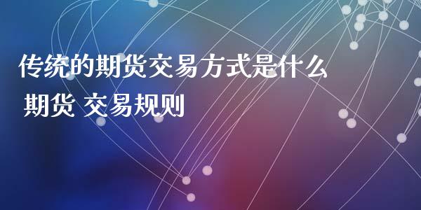 传统的期货交易方式是什么 期货 交易规则