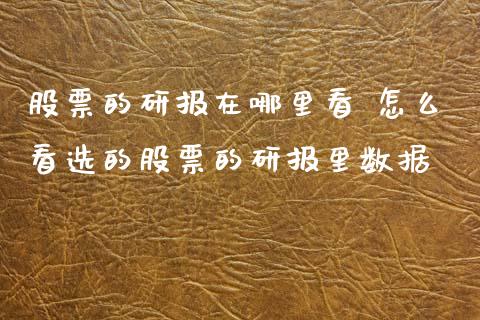 股票的研报在哪里看 怎么看选的股票的研报里数据