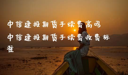 中信建投期货手续费高吗 中信建投期货手续费收费标准
