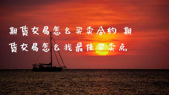 期货交易怎么买卖合约 期货交易怎么找最佳买卖点
