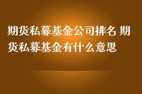 期货私募基金公司排名 期货私募基金有什么意思