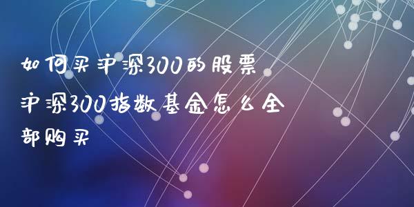 如何买沪深300的股票 沪深300指数基金怎么全部购买