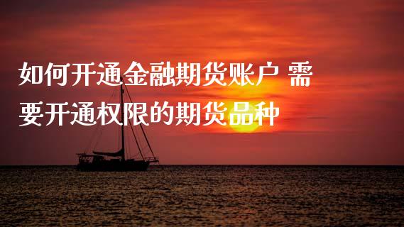 如何开通金融期货账户 需要开通权限的期货品种