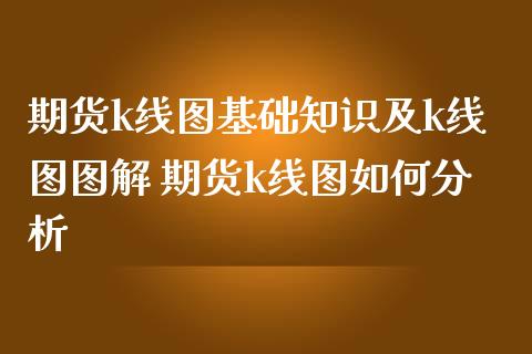 期货k线图基础知识及k线图图解 期货k线图如何分析