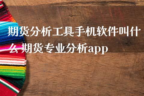 期货分析工具手机软件叫什么 期货专业分析app