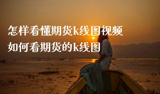 怎样看懂期货k线图视频 如何看期货的k线图