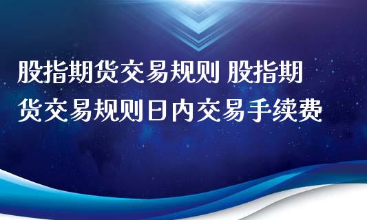 股指期货交易规则 股指期货交易规则日内交易手续费